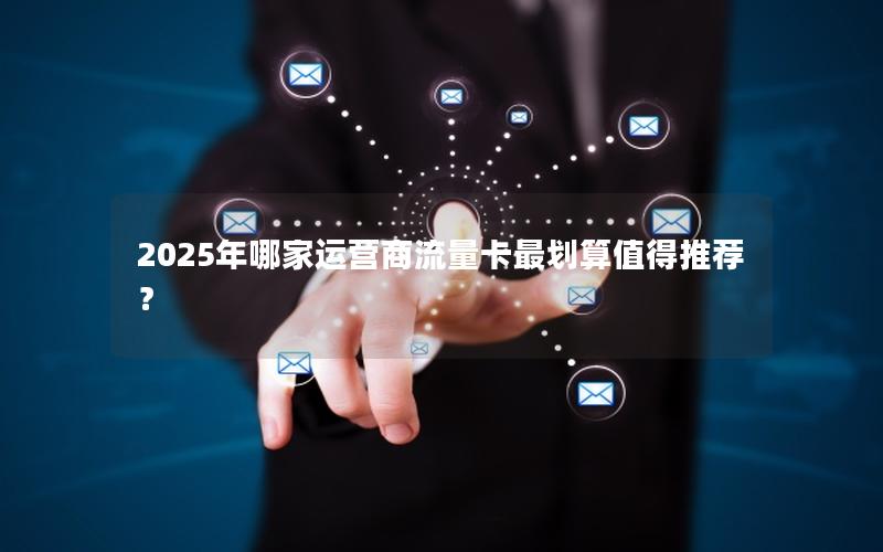 2025年哪家运营商流量卡最划算值得推荐？