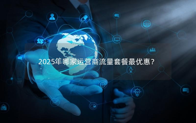 2025年哪家运营商流量套餐最优惠？