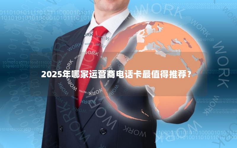 2025年哪家运营商电话卡最值得推荐？