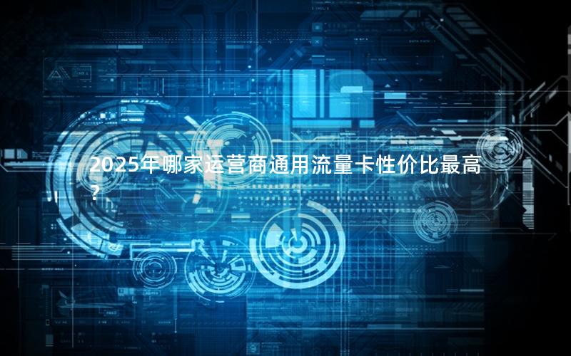 2025年哪家运营商通用流量卡性价比最高？