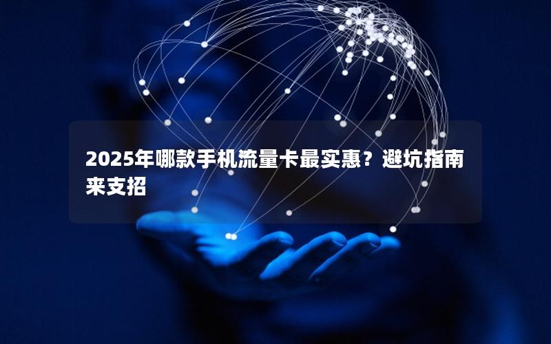 2025年哪款手机流量卡最实惠？避坑指南来支招