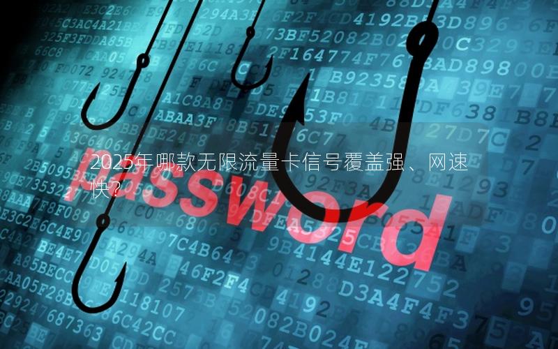 2025年哪款无限流量卡信号覆盖强、网速快？