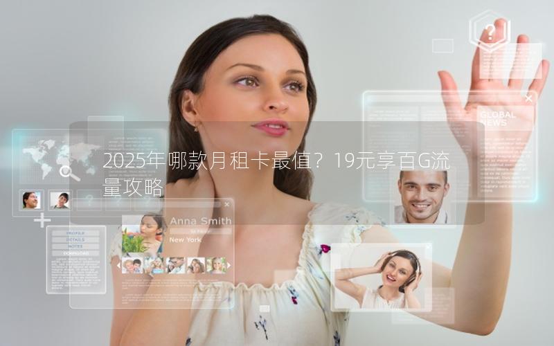 2025年哪款月租卡最值？19元享百G流量攻略
