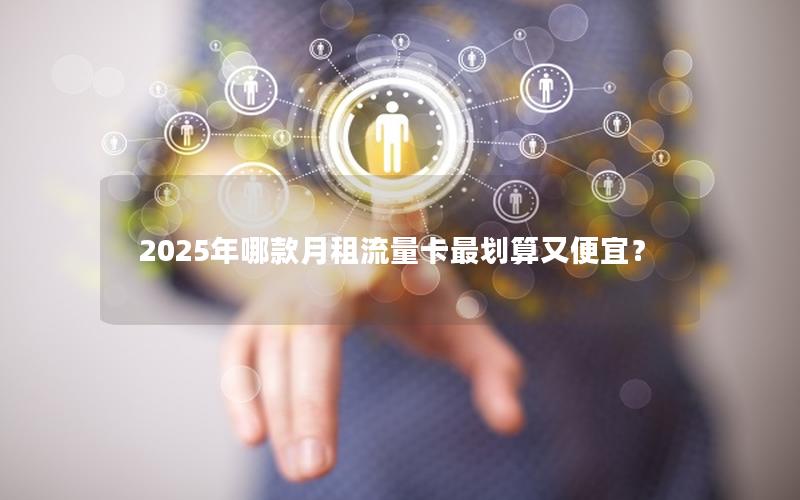 2025年哪款月租流量卡最划算又便宜？