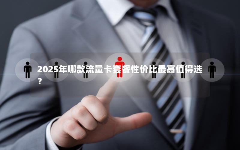 2025年哪款流量卡套餐性价比最高值得选？