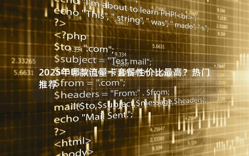 2025年哪款流量卡套餐性价比最高？热门推荐