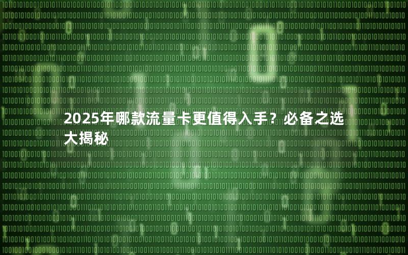 2025年哪款流量卡更值得入手？必备之选大揭秘