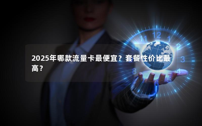 2025年哪款流量卡最便宜？套餐性价比最高？