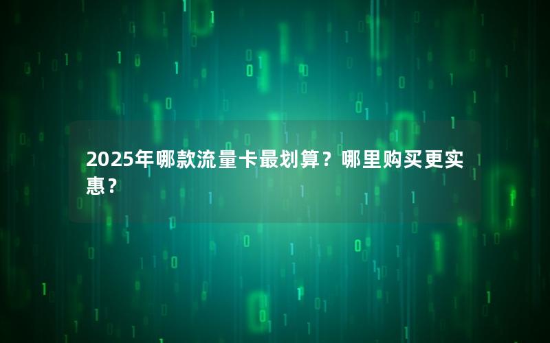2025年哪款流量卡最划算？哪里购买更实惠？