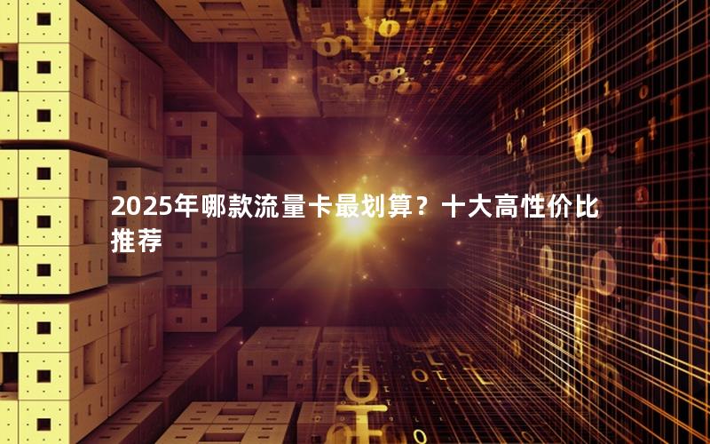 2025年哪款流量卡最划算？十大高性价比推荐