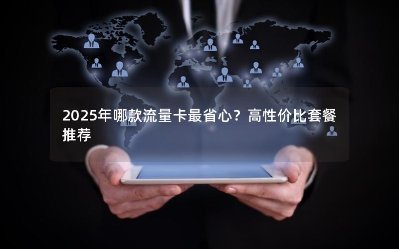 2025年哪款流量卡最省心？高性价比套餐推荐
