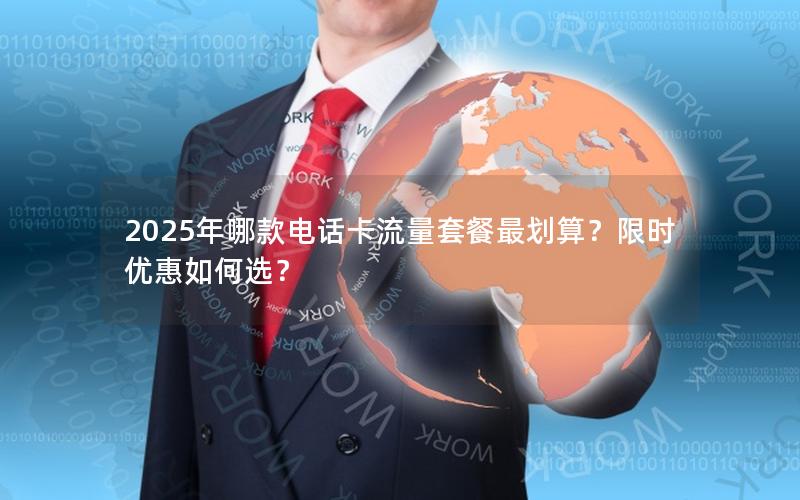 2025年哪款电话卡流量套餐最划算？限时优惠如何选？