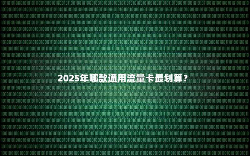 2025年哪款通用流量卡最划算？
