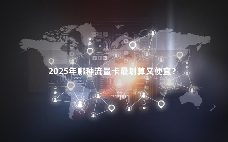 2025年哪种流量卡最划算又便宜？