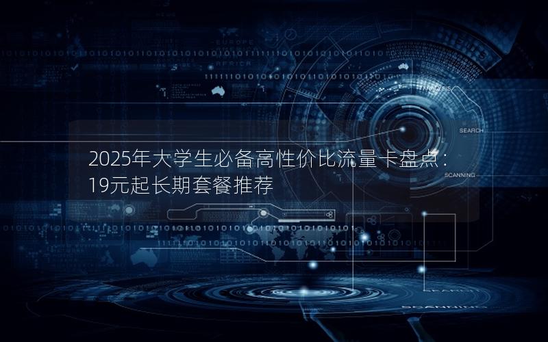 2025年大学生必备高性价比流量卡盘点：19元起长期套餐推荐