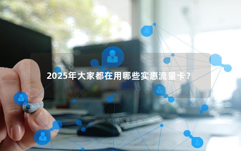 2025年大家都在用哪些实惠流量卡？