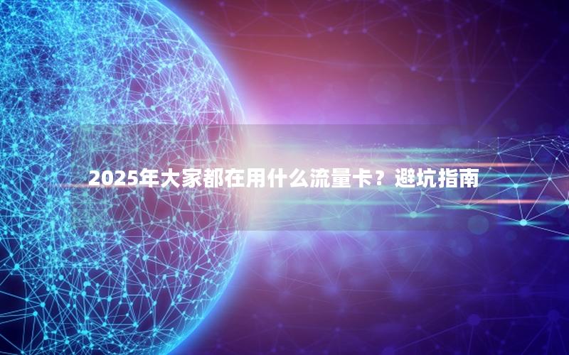 2025年大家都在用什么流量卡？避坑指南