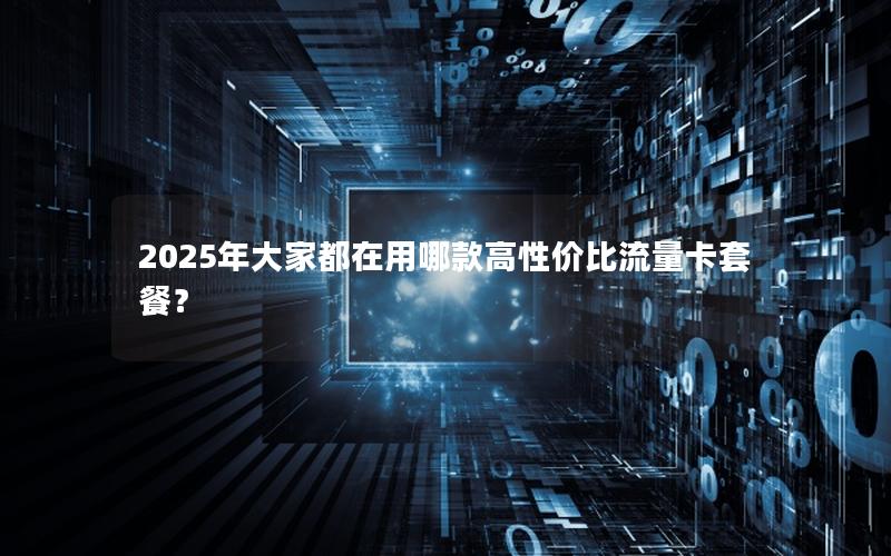 2025年大家都在用哪款高性价比流量卡套餐？