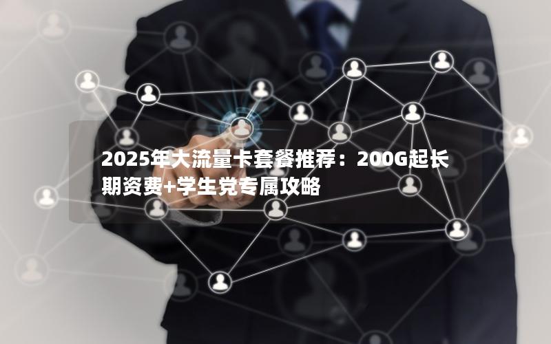 2025年大流量卡套餐推荐：200G起长期资费+学生党专属攻略