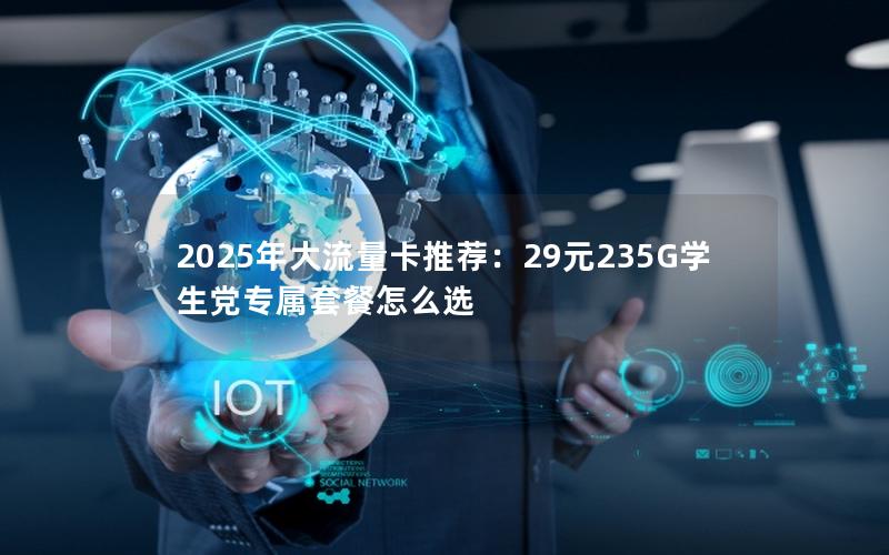 2025年大流量卡推荐：29元235G学生党专属套餐怎么选
