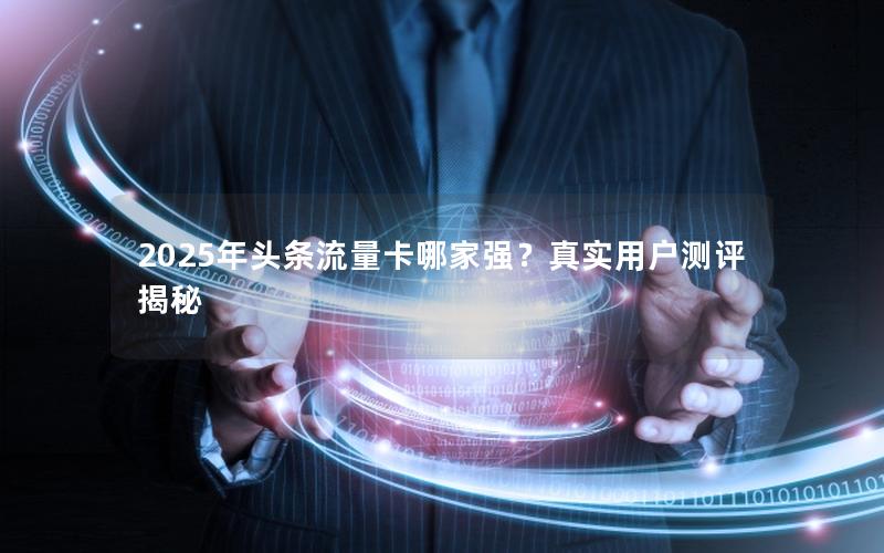 2025年头条流量卡哪家强？真实用户测评揭秘