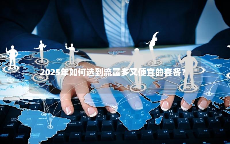 2025年如何选到流量多又便宜的套餐？