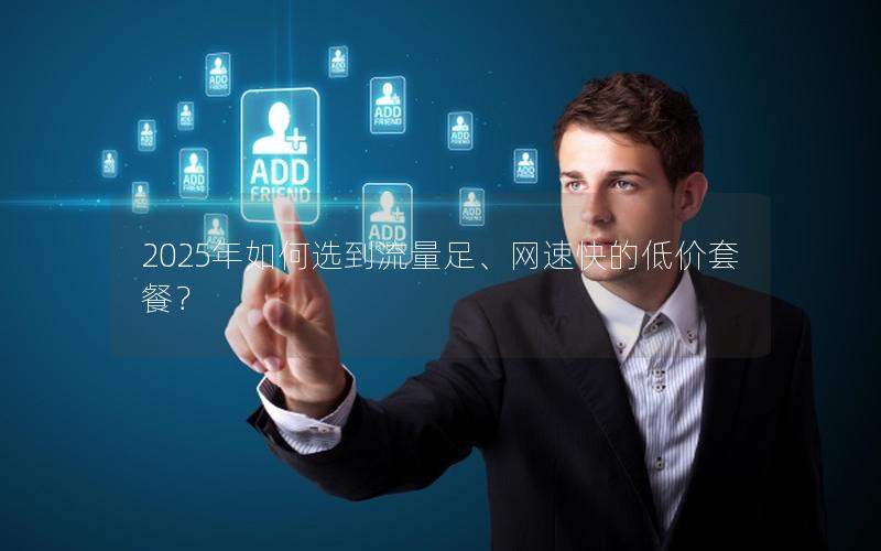 2025年如何选到流量足、网速快的低价套餐？