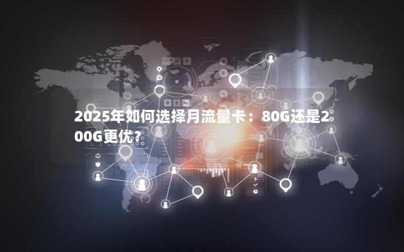 2025年如何选择月流量卡：80G还是200G更优？