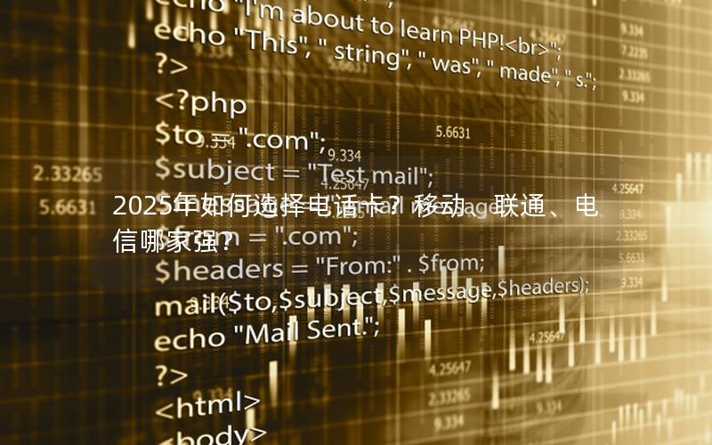 2025年如何选择电话卡？移动、联通、电信哪家强？