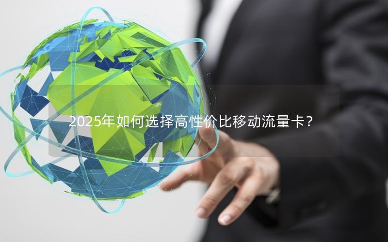 2025年如何选择高性价比移动流量卡？