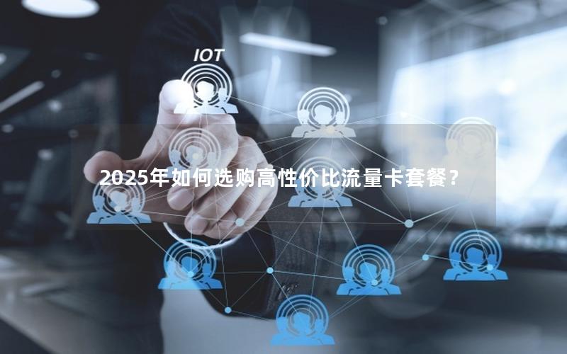 2025年如何选购高性价比流量卡套餐？