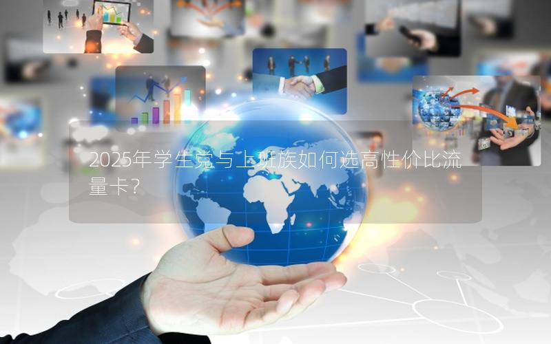 2025年学生党与上班族如何选高性价比流量卡？