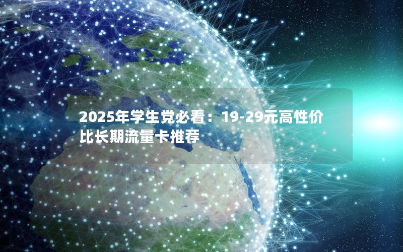 2025年学生党必看：19-29元高性价比长期流量卡推荐
