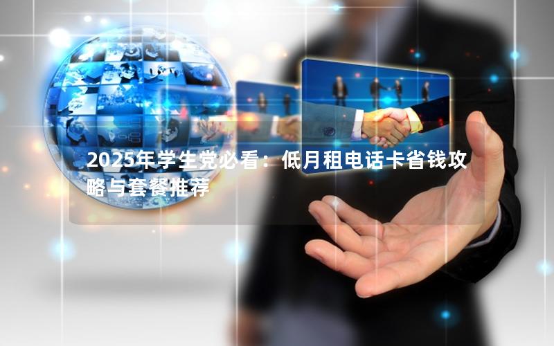 2025年学生党必看：低月租电话卡省钱攻略与套餐推荐