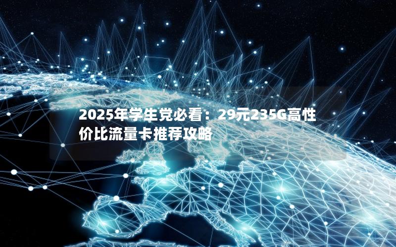 2025年学生党必看：29元235G高性价比流量卡推荐攻略