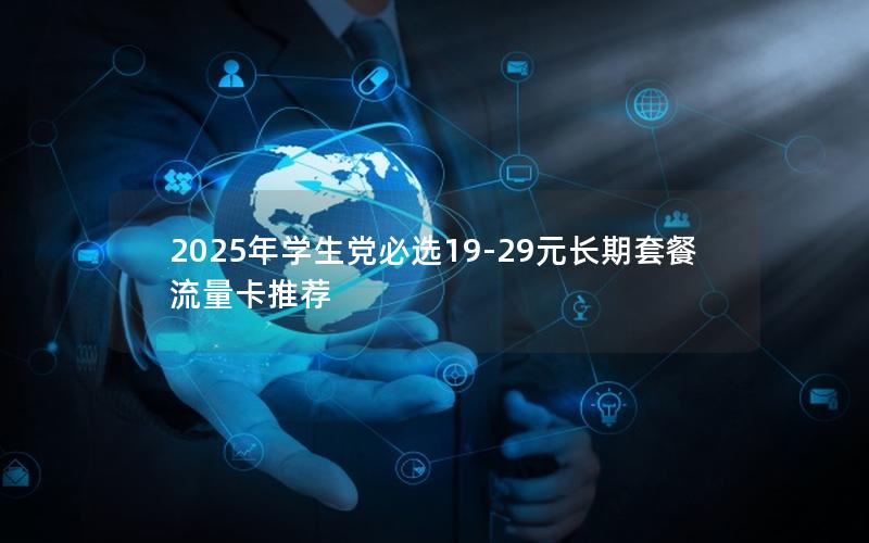 2025年学生党必选19-29元长期套餐流量卡推荐