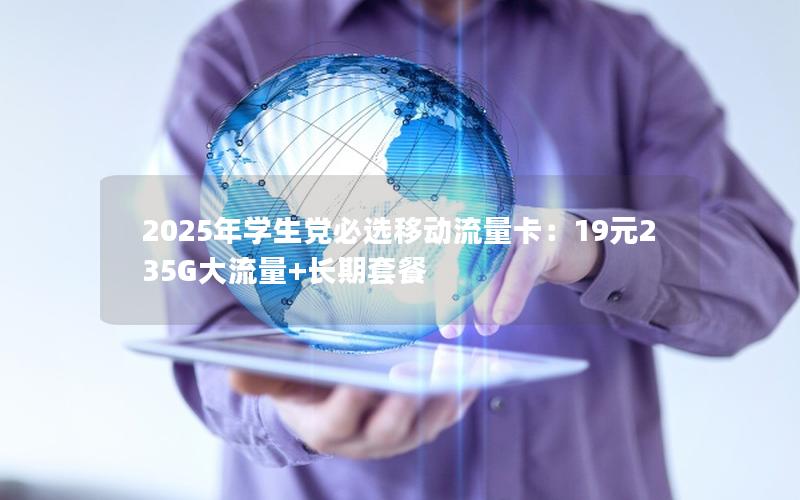 2025年学生党必选移动流量卡：19元235G大流量+长期套餐
