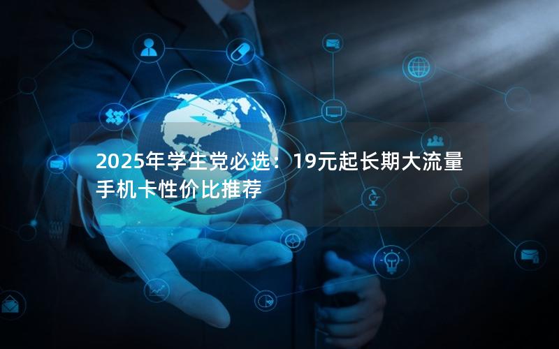 2025年学生党必选：19元起长期大流量手机卡性价比推荐
