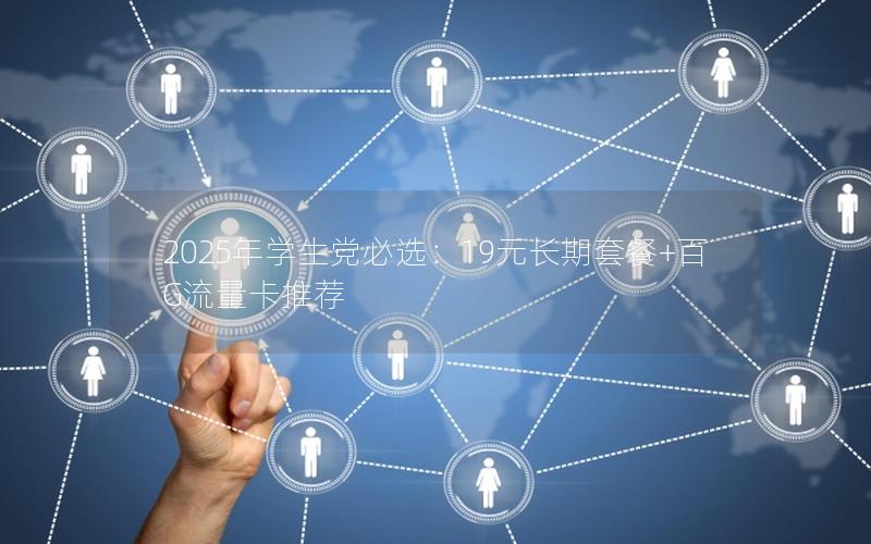 2025年学生党必选：19元长期套餐+百G流量卡推荐
