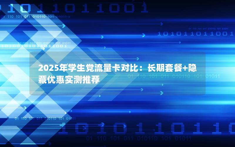 2025年学生党流量卡对比：长期套餐+隐藏优惠实测推荐