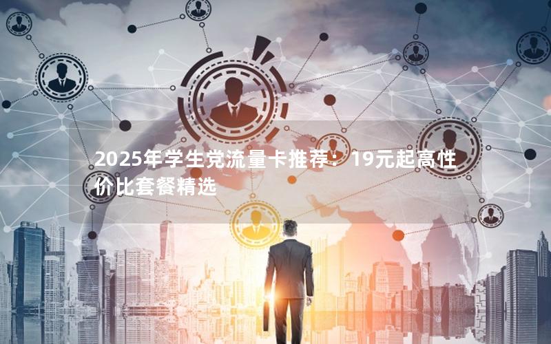 2025年学生党流量卡推荐：19元起高性价比套餐精选