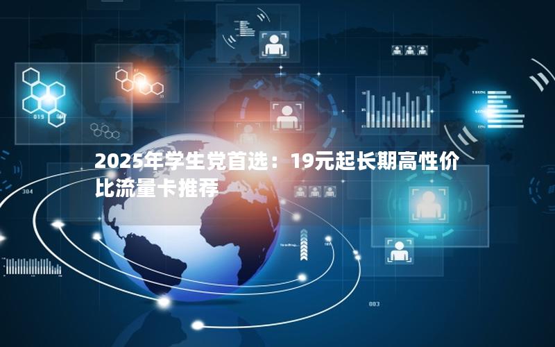 2025年学生党首选：19元起长期高性价比流量卡推荐