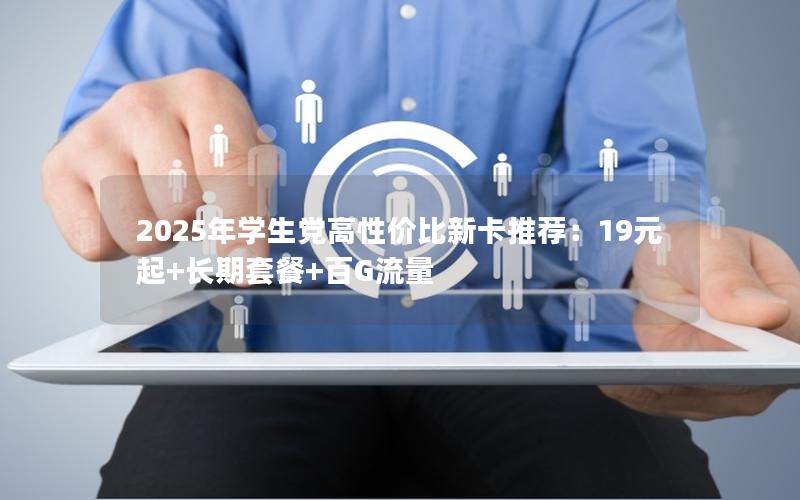 2025年学生党高性价比新卡推荐：19元起+长期套餐+百G流量