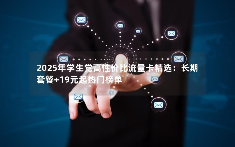 2025年学生党高性价比流量卡精选：长期套餐+19元起热门榜单