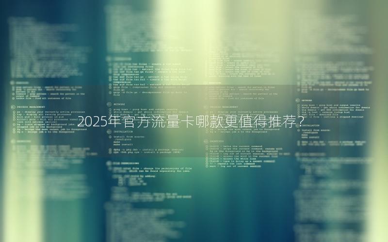 2025年官方流量卡哪款更值得推荐？