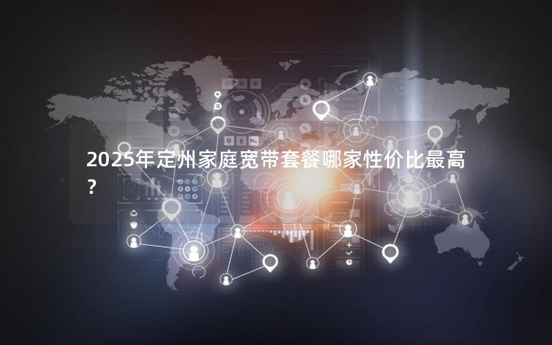 2025年定州家庭宽带套餐哪家性价比最高？