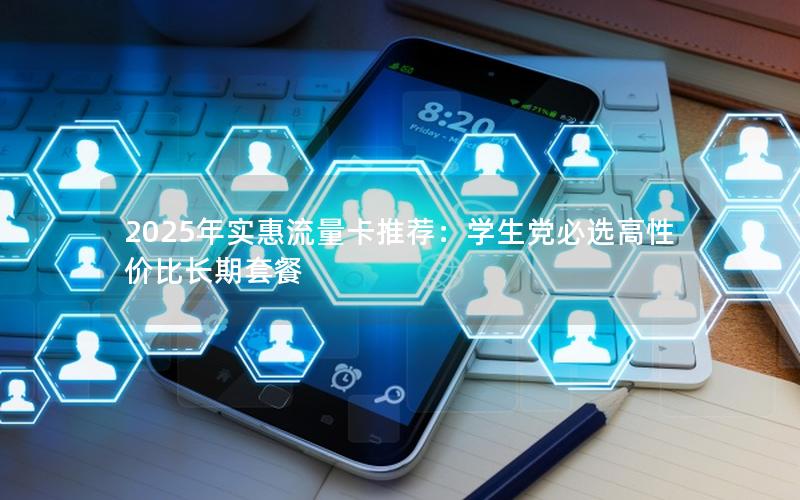 2025年实惠流量卡推荐：学生党必选高性价比长期套餐