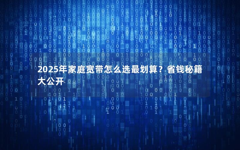 2025年家庭宽带怎么选最划算？省钱秘籍大公开