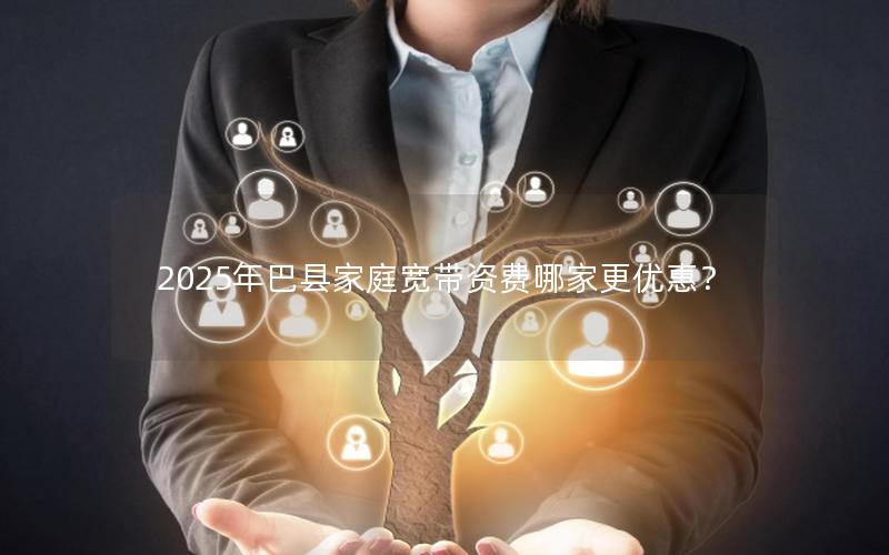 2025年巴县家庭宽带资费哪家更优惠？
