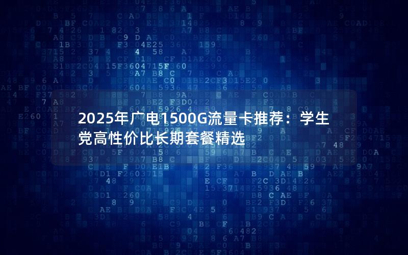 2025年广电1500G流量卡推荐：学生党高性价比长期套餐精选